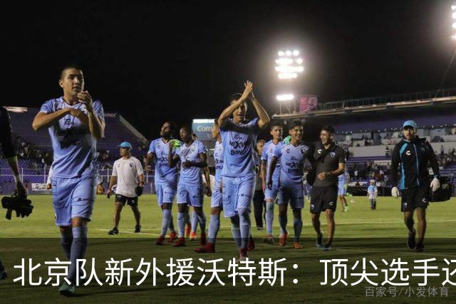 北京队新外援沃特斯：顶尖选手还是“水土不服”的考验？
